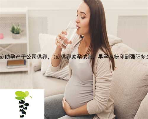 中阳县助孕产子公司供卵，中阳县供卵助孕试管，早孕从粉印到强阳多久