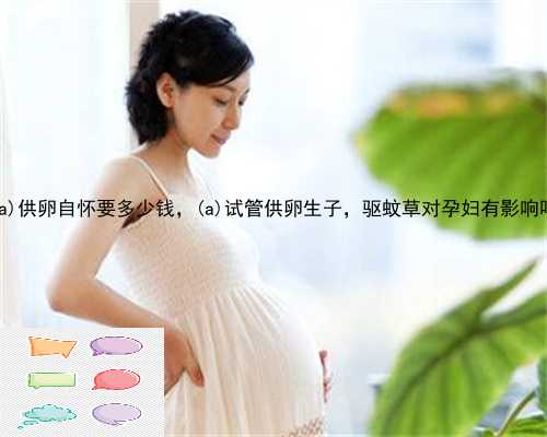 黄龙县供卵自怀要多少钱，黄龙县试管供卵生子，驱蚊草对孕妇有影响吗
