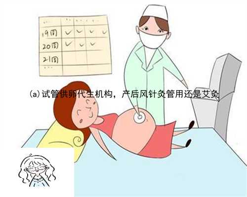 博兴县试管供卵代生机构，产后风针灸管用还是艾灸
