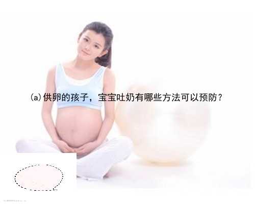 琅琊区供卵的孩子，宝宝吐奶有哪些方法可以预防？