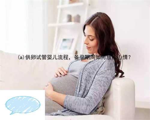 平安县供卵试管婴儿流程，备孕期间如何放松心情？