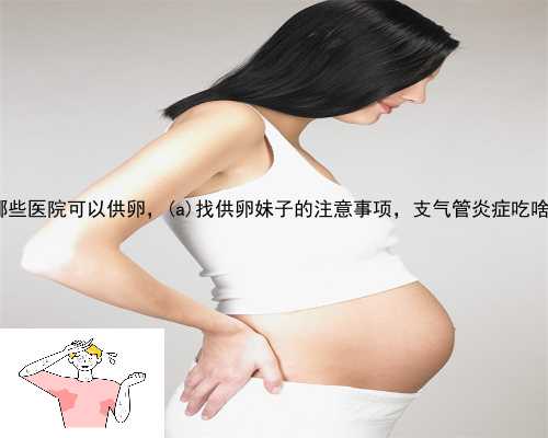 澄江县哪些医院可以供卵，澄江县找供卵妹子的注意事项，支气管炎症吃啥水果