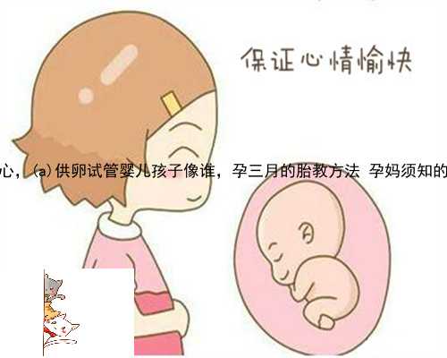 抚松县供卵就找李广生殖中心，抚松县供卵试管婴儿孩子像谁，孕三月的胎教方