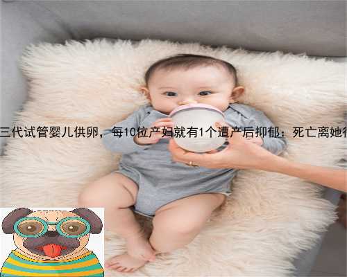 饶平县第三代试管婴儿供卵，每10位产妇就有1个遭产后抑郁：死亡离她很近！