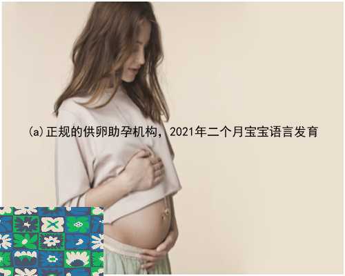 城阳区正规的供卵助孕机构，2021年二个月宝宝语言发育