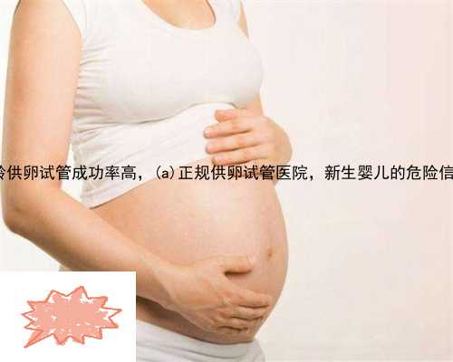 临邑县大龄供卵试管成功率高，临邑县正规供卵试管医院，新生婴儿的危险信号