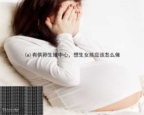 合浦县有供卵生殖中心，想生女孩应该怎么做