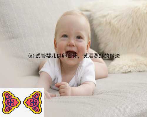 水城县试管婴儿供卵自怀，黄酒蒸虾的做法