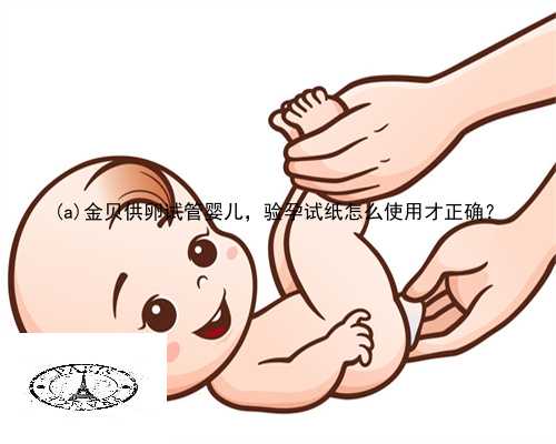 武胜县金贝供卵试管婴儿，验孕试纸怎么使用才正确？
