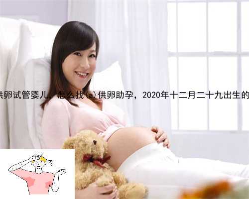 淳安县金贝供卵试管婴儿，怎么找淳安县供卵助孕，2020年十二月二十九出生的