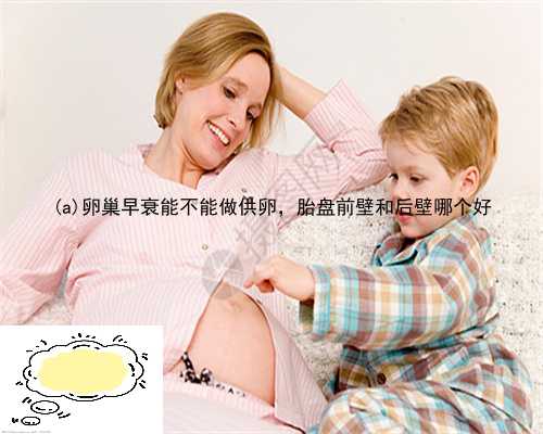 岳阳县卵巢早衰能不能做供卵，胎盘前壁和后壁哪个好