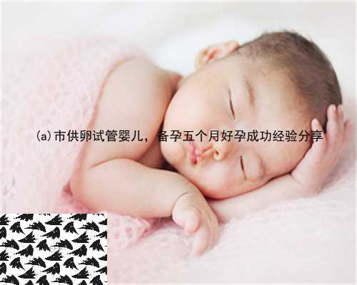 汉阴县市供卵试管婴儿，备孕五个月好孕成功经验分享