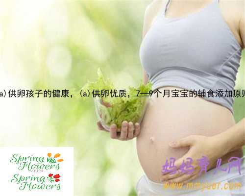 花垣县供卵孩子的健康，花垣县供卵优质，7—9个月宝宝的辅食添加原则