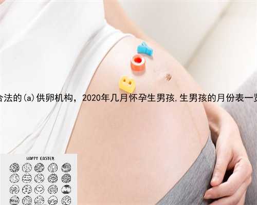 合法的梅江区供卵机构，2020年几月怀孕生男孩,生男孩的月份表一览