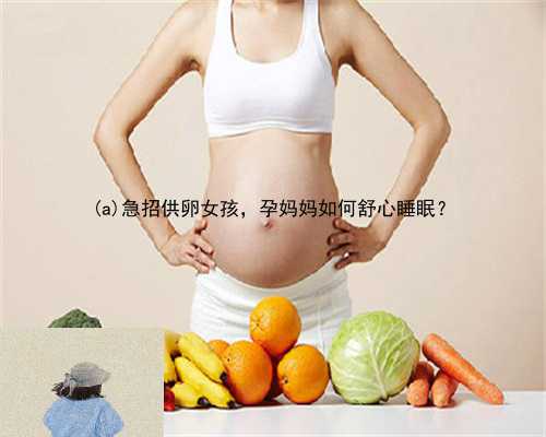 泾　县急招供卵女孩，孕妈妈如何舒心睡眠？