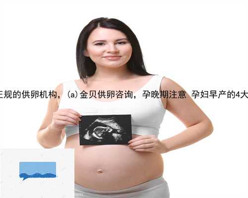 扬州正规的供卵机构，扬州金贝供卵咨询，孕晚期注意 孕妇早产的4大症状