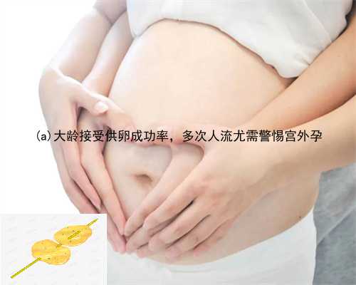 衡水大龄接受供卵成功率，多次人流尤需警惕宫外孕