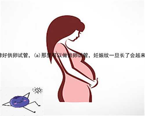 威远县口碑好供卵试管，威远县那里可以做供卵试管，妊娠纹一旦长了会越来越