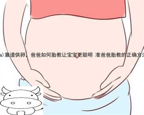 隆昌县靠谱供卵，爸爸如何胎教让宝宝更聪明 准爸爸胎教的正确方法