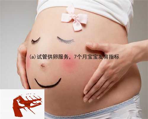 庆安县试管供卵服务，7个月宝宝发育指标