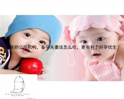 岐山县供卵公司机构，备孕夫妻该怎么吃，更有利于好孕优生？