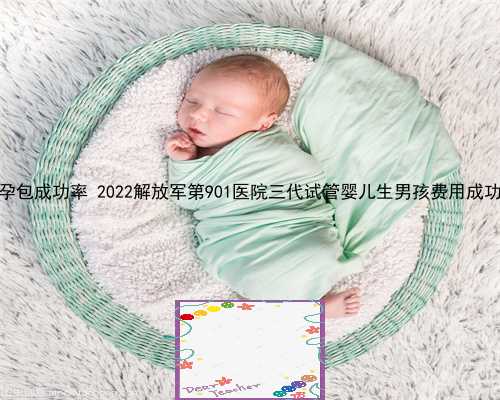 供卵助孕包成功率 2022解放军第901医院三代试管婴儿生男孩费用成功率一览