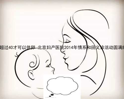 fsh超过40才可以供卵 北京妇产医院2014年情系和田义诊活动圆满结束