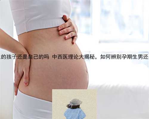 供卵生的孩子还是自己的吗 中西医理论大揭秘，如何辨别孕期生男还是生女