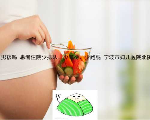 中国能供卵吗 供卵可以生男孩吗 患者住院少排队、少等待、少跑腿 宁波市妇儿