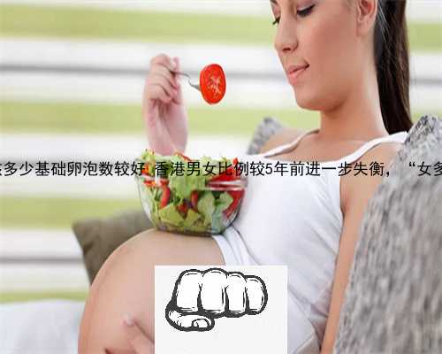 供卵是几代试管 供卵女孩多少基础卵泡数较好 香港男女比例较5年前进一步失衡
