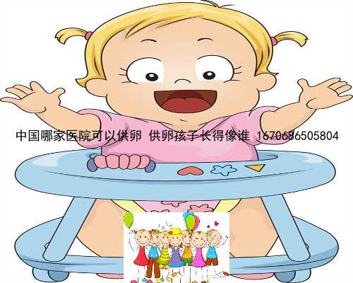 中国哪家医院可以供卵 供卵孩子长得像谁 1670686505804