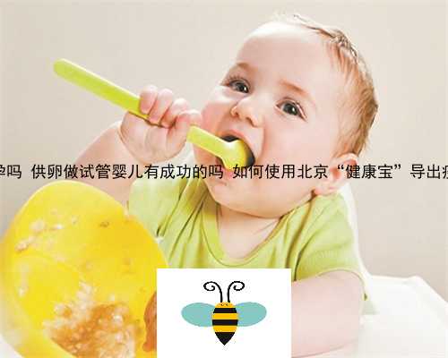 47岁有月经供卵可以怀孕吗 供卵做试管婴儿有成功的吗 如何使用北京“健康宝